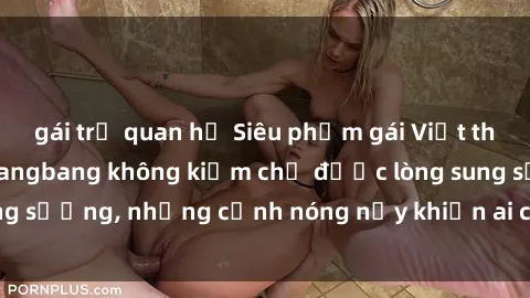 gái trẻ quan hệ Siêu phẩm gái Việt tham gia trong buổi gangbang không kiềm chế được lòng sung sướng, những cảnh nóng nảy khiến ai cũng phải mãn nhãn