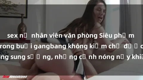 sex nữ nhân viên văn phòng Siêu phẩm gái Việt tham gia trong buổi gangbang không kiềm chế được lòng sung sướng, những cảnh nóng nảy khiến ai cũng phải mãn nhãn
