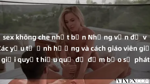 sex không che nhật bản Những vấn đề về sex học sinh: Các yếu tố ảnh hưởng và cách giáo viên giải quyết hiệu quả để đảm bảo sự phát triển toàn diện.