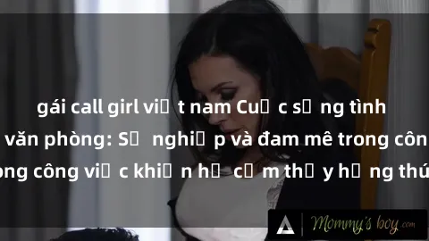 gái call girl việt nam Cuộc sống tình dục của nhân viên văn phòng: Sự nghiệp và đam mê trong công việc khiến họ cảm thấy hứng thú với tình dục?