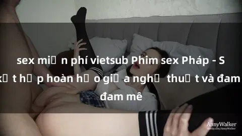 sex miễn phí vietsub Phim sex Pháp - Sự kết hợp hoàn hảo giữa nghệ thuật và đam mê