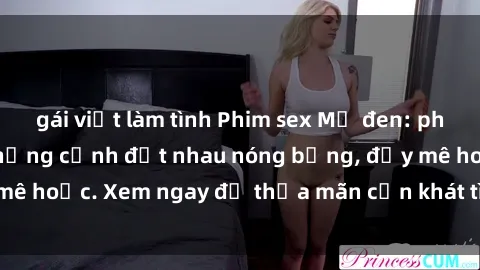 gái việt làm tình Phim sex Mỹ đen: phút mãnh liệt với những cảnh địt nhau nóng bỏng, đầy mê hoặc. Xem ngay để thỏa mãn cơn khát tình dục của bạn!