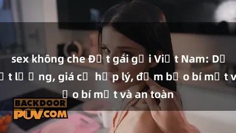 sex không che Đặt gái gọi Việt Nam: Dịch vụ chất lượng, giá cả hợp lý, đảm bảo bí mật và an toàn
