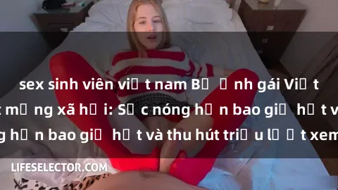 sex sinh viên việt nam Bộ ảnh gái Việt Nam nude gây sốt mạng xã hội: Sắc nóng hơn bao giờ hết và thu hút triệu lượt xem