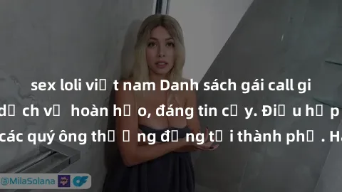 sex loli việt nam Danh sách gái call girl vip chất lượng, dịch vụ hoàn hảo, đáng tin cậy. Điều hấp dẫn cho các quý ông thượng đẳng tại thành phố. Hãy nhấc máy và đặt lịch ngay!