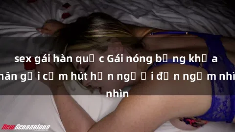 sex gái hàn quốc Gái nóng bỏng khỏa thân gợi cảm hút hồn người đến ngắm nhìn