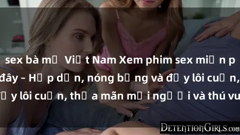 sex bà mẹ Việt Nam Xem phim sex miễn phí online ngay tại đây – Hấp dẫn, nóng bỏng và đầy lôi cuốn, thỏa mãn mọi người và thú vui của bạn!
