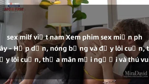 sex milf việt nam Xem phim sex miễn phí online ngay tại đây – Hấp dẫn, nóng bỏng và đầy lôi cuốn, thỏa mãn mọi người và thú vui của bạn!