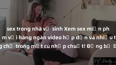 sex trong nhà vệ sinh Xem sex miễn phí: Cùng trải nghiệm với hàng ngàn video hấp dẫn và nhiều thể loại đa dạng chỉ trong một cú nhấp chuột! Đừng bỏ lỡ cơ hội thưởng thức tuyệt vời này ngay hôm nay!