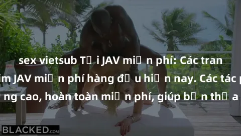 sex vietsub Tải JAV miễn phí: Các trang web cung cấp phim JAV miễn phí hàng đầu hiện nay. Các tác phẩm chất lượng cao, hoàn toàn miễn phí, giúp bạn thỏa mãn niềm đam mê mà không tốn kém.