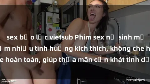 sex bạo lực vietsub Phim sex nữ sinh mới nhất: Trải nghiệm nhiều tình huống kích thích, không che hoàn toàn, giúp thỏa mãn cơn khát tình dục của các bạn trẻ