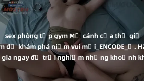 sex phòng tập gym Mở cánh cửa thế giới sex MILF Việt Nam để khám phá niềm vui mới_ENCODE_. Hãy tham gia ngay để trải nghiệm những khoảnh khắc đầy kích thích và đam mê.