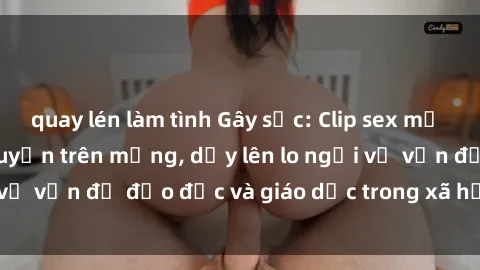 quay lén làm tình Gây sốc: Clip sex mẹ con Việt Nam lan truyền trên mạng, dấy lên lo ngại về vấn đề đạo đức và giáo dục trong xã hội hiện nay.