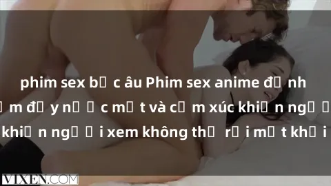 phim sex bắc âu Phim sex anime đỉnh cao: Những tác phẩm đầy nước mắt và cảm xúc khiến người xem không thể rời mắt khỏi màn hình